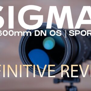 Sigma 60-600mm F4.5-6.3 DG DN OS Sport | Definitive Review